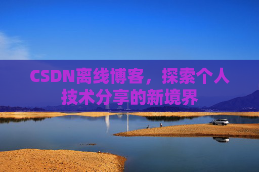 CSDN离线博客,探索个人技术分享的新境界