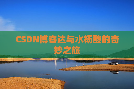 CSDN博客达与水杨酸的奇妙之旅