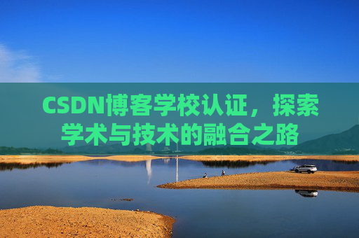 CSDN博客学校认证,探索学术与技术的融合之路