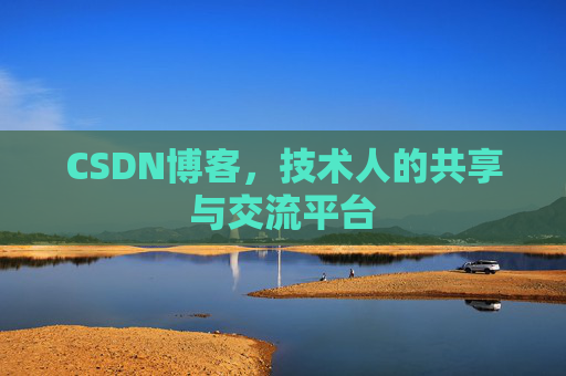 CSDN博客，技术人的共享与交流平台