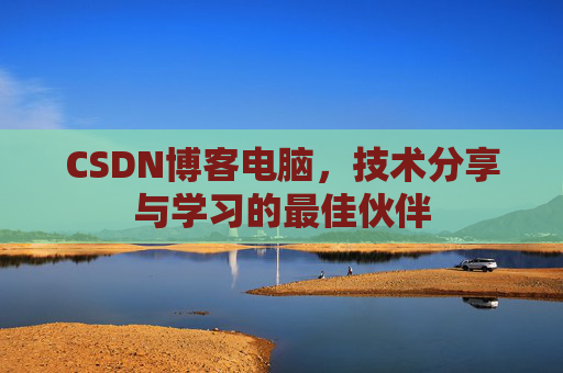 CSDN博客电脑，技术分享与学习的最佳伙伴